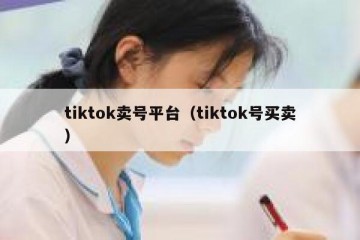 tiktok卖号平台（tiktok号买卖）
