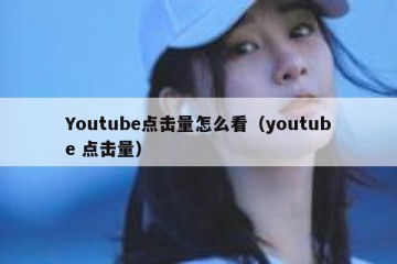 Youtube点击量怎么看（youtube 点击量）