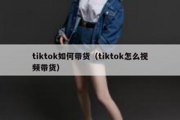 tiktok如何带货（tiktok怎么视频带货）