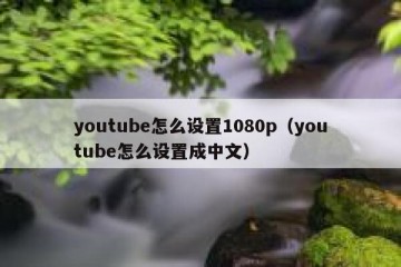 youtube怎么设置1080p（youtube怎么设置成中文）