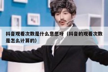 抖音观看次数是什么意思呀（抖音的观看次数是怎么计算的）
