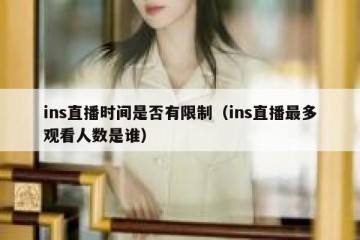 ins直播时间是否有限制（ins直播最多观看人数是谁）