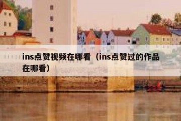 ins点赞视频在哪看（ins点赞过的作品在哪看）