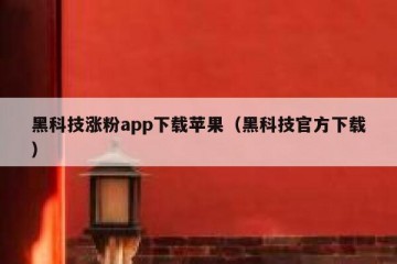 黑科技涨粉app下载苹果（黑科技官方下载）