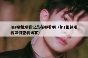 ins视频观看记录在哪看啊（ins视频观看如何查看访客）