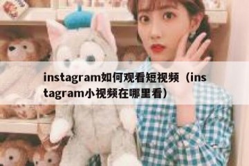 instagram如何观看短视频（instagram小视频在哪里看）