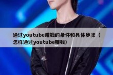 通过youtube赚钱的条件和具体步骤（怎样通过youtube赚钱）