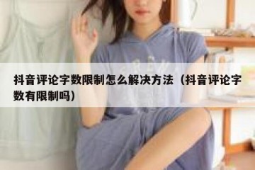 抖音评论字数限制怎么解决方法（抖音评论字数有限制吗）