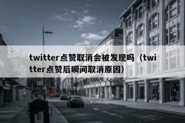 twitter点赞取消会被发现吗（twitter点赞后瞬间取消原因）