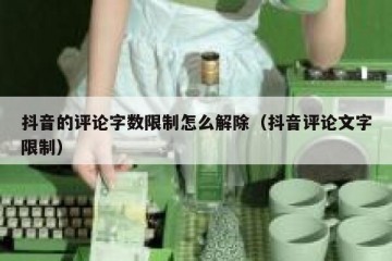 抖音的评论字数限制怎么解除（抖音评论文字限制）