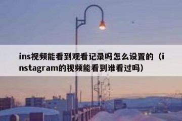 ins视频能看到观看记录吗怎么设置的（instagram的视频能看到谁看过吗）