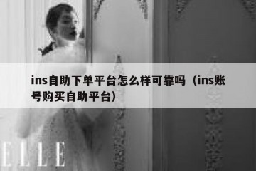 ins自助下单平台怎么样可靠吗（ins账号购买自助平台）