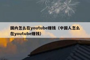 国内怎么在youtube赚钱（中国人怎么在youtube赚钱）