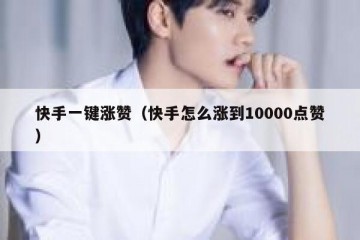 快手一键涨赞（快手怎么涨到10000点赞）