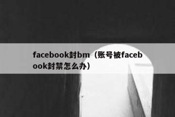 facebook封bm（账号被facebook封禁怎么办）