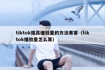 tiktok提高播放量的方法黑客（tiktok播放量怎么算）