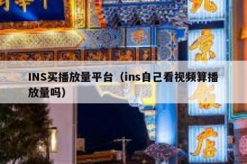 INS买播放量平台（ins自己看视频算播放量吗）