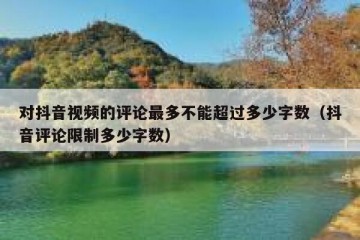 对抖音视频的评论最多不能超过多少字数（抖音评论限制多少字数）