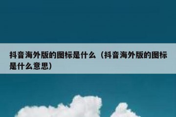 抖音海外版的图标是什么（抖音海外版的图标是什么意思）