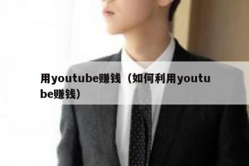用youtube赚钱（如何利用youtube赚钱）
