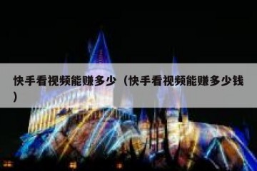 快手看视频能赚多少（快手看视频能赚多少钱）