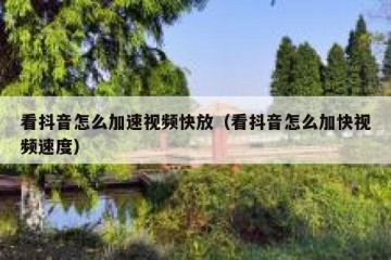 看抖音怎么加速视频快放（看抖音怎么加快视频速度）