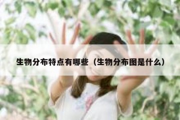 生物分布特点有哪些（生物分布图是什么）