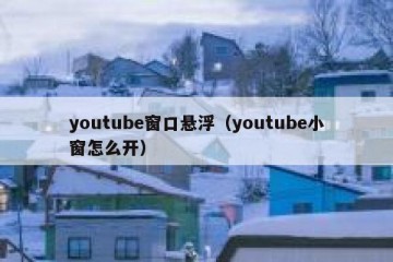 youtube窗口悬浮（youtube小窗怎么开）