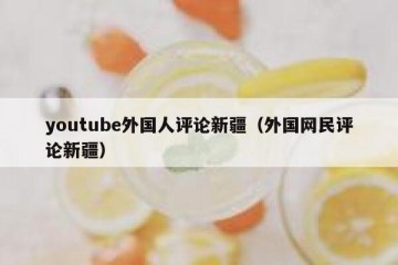youtube外国人评论新疆（外国网民评论新疆）