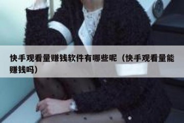 快手观看量赚钱软件有哪些呢（快手观看量能赚钱吗）