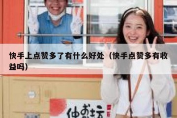 快手上点赞多了有什么好处（快手点赞多有收益吗）