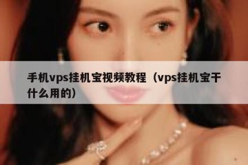 手机vps挂机宝视频教程（vps挂机宝干什么用的）