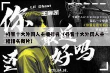 抖音十大外国人主播排名（抖音十大外国人主播排名图片）