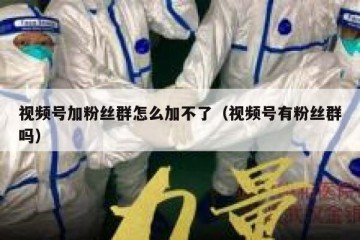 视频号加粉丝群怎么加不了（视频号有粉丝群吗）