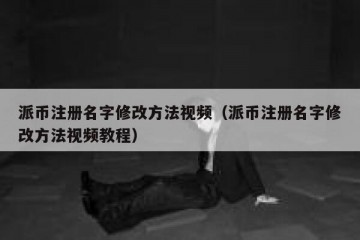 派币注册名字修改方法视频（派币注册名字修改方法视频教程）