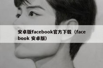 安卓版facebook官方下载（facebook 安卓版）