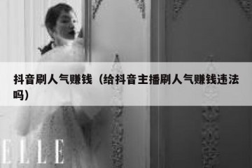 抖音刷人气赚钱（给抖音主播刷人气赚钱违法吗）