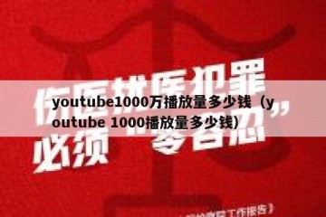 youtube1000万播放量多少钱（youtube 1000播放量多少钱）