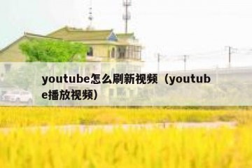 youtube怎么刷新视频（youtube播放视频）