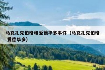 马克扎克伯格和爱德华多事件（马克扎克伯格 爱德华多）
