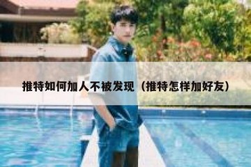 推特如何加人不被发现（推特怎样加好友）