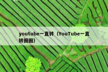 youtube一直转（YouTube一直转圈圈）