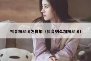 抖音粉丝团怎样加（抖音则么加粉丝团）