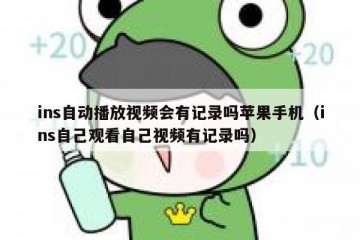 ins自动播放视频会有记录吗苹果手机（ins自己观看自己视频有记录吗）