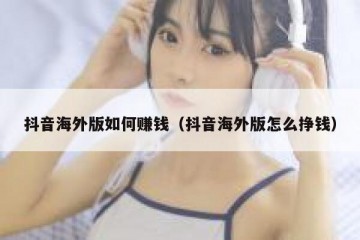 抖音海外版如何赚钱（抖音海外版怎么挣钱）