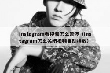 Instagram看视频怎么暂停（instagram怎么关闭视频自动播放）