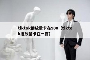 tiktok播放量卡在900（tiktok播放量卡在一百）