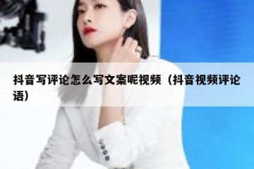 抖音写评论怎么写文案呢视频（抖音视频评论语）