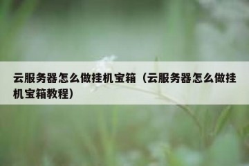 云服务器怎么做挂机宝箱（云服务器怎么做挂机宝箱教程）