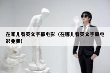 在哪儿看英文字幕电影（在哪儿看英文字幕电影免费）
